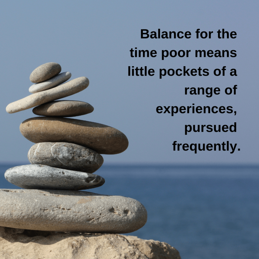 Balance for the time poor means little pockets of a range of experiences, pursued frequently..png